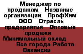 Менеджер по продажам › Название организации ­ ПрофХим, ООО › Отрасль предприятия ­ Оптовые продажи › Минимальный оклад ­ 25 000 - Все города Работа » Вакансии   . Калининградская обл.,Приморск г.